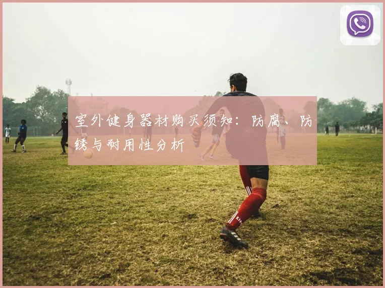 室外健身器材购买须知：防腐、防锈与耐用性分析