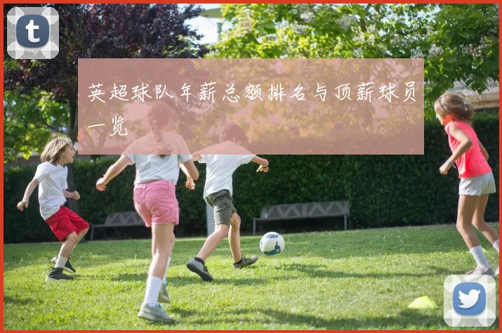 英超球队年薪总额排名与顶薪球员一览