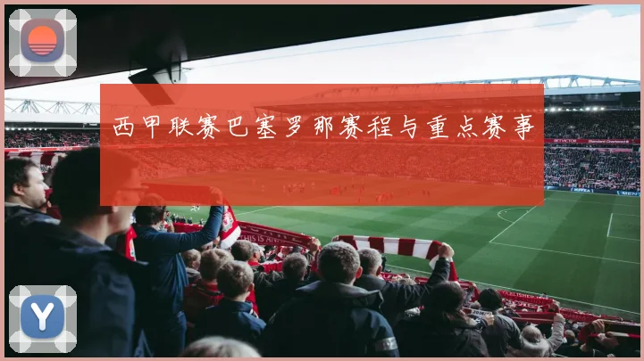 西甲联赛巴塞罗那赛程与重点赛事