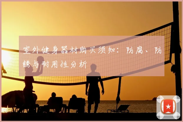 室外健身器材购买须知：防腐、防锈与耐用性分析