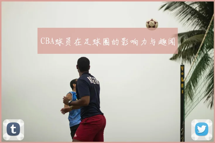 CBA球员在足球圈的影响力与趣闻