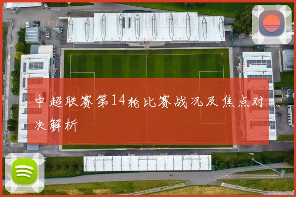 中超联赛第14轮比赛战况及焦点对决解析