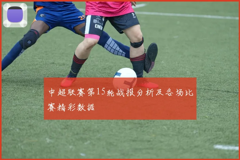 中超联赛第15轮战报分析及各场比赛精彩数据